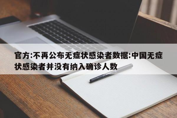 官方:不再公布无症状感染者数据:中国无症状感染者并没有纳入确诊人数