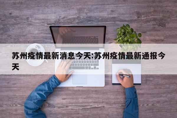 苏州疫情最新消息今天:苏州疫情最新通报今天
