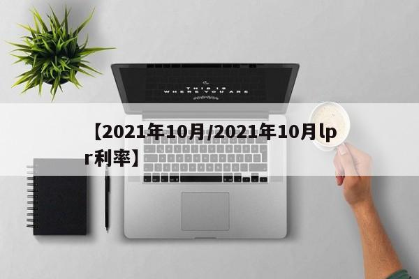 【2021年10月/2021年10月lpr利率】