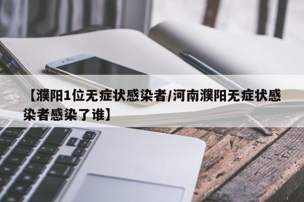 【濮阳1位无症状感染者/河南濮阳无症状感染者感染了谁】