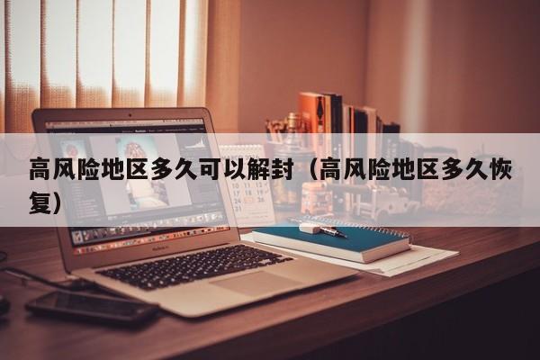 高风险地区多久可以解封（高风险地区多久恢复）