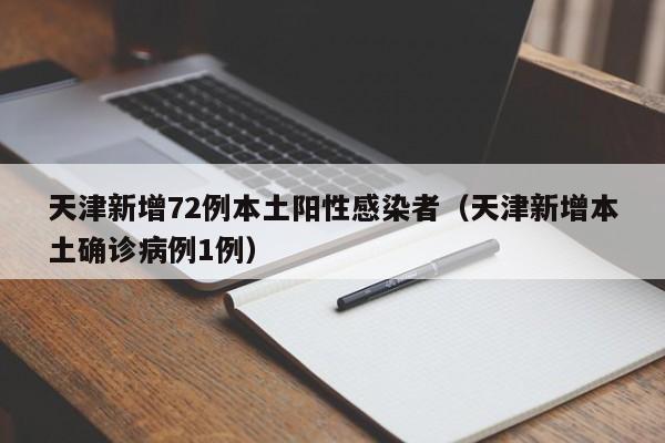 天津新增72例本土阳性感染者（天津新增本土确诊病例1例）