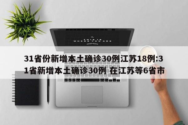 31省份新增本土确诊30例江苏18例:31省新增本土确诊30例 在江苏等6省市