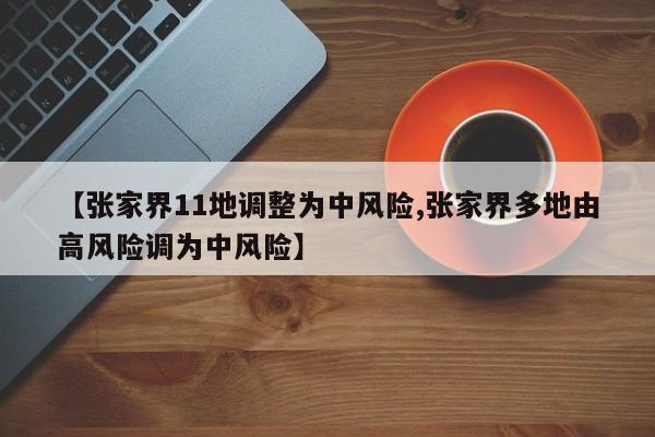 【张家界11地调整为中风险,张家界多地由高风险调为中风险】