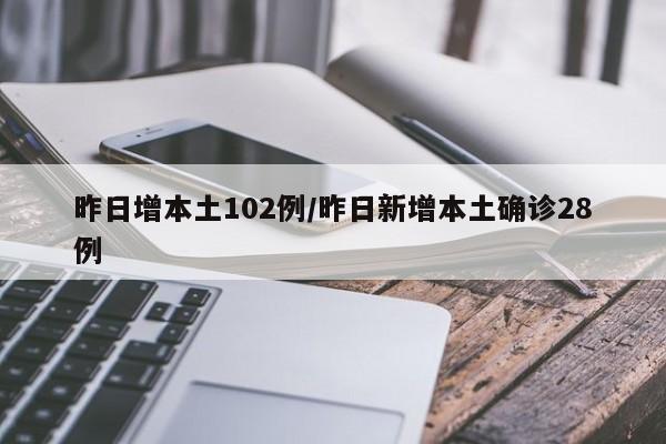 昨日增本土102例/昨日新增本土确诊28例