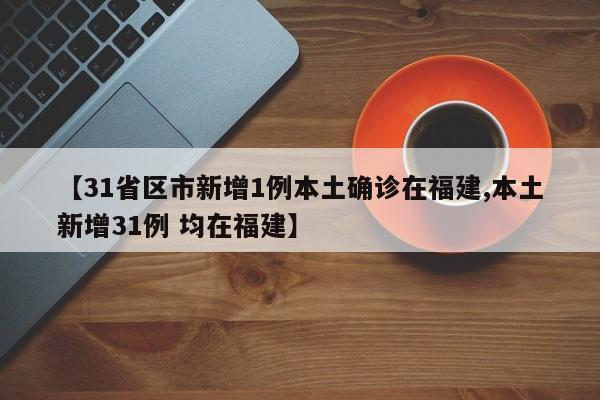 【31省区市新增1例本土确诊在福建,本土新增31例 均在福建】