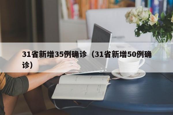 31省新增35例确诊(31省新增50例确诊)