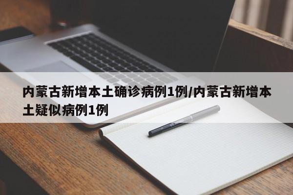 内蒙古新增本土确诊病例1例/内蒙古新增本土疑似病例1例