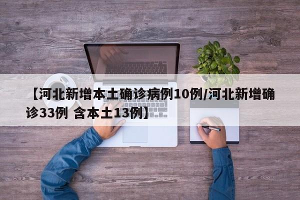 【河北新增本土确诊病例10例/河北新增确诊33例 含本土13例】