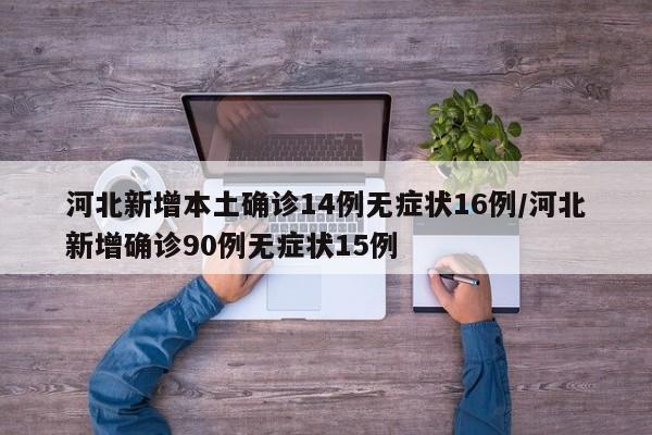 河北新增本土确诊14例无症状16例/河北新增确诊90例无症状15例