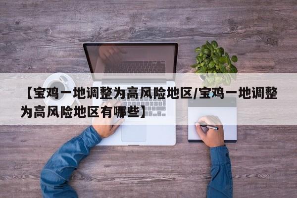 【宝鸡一地调整为高风险地区/宝鸡一地调整为高风险地区有哪些】