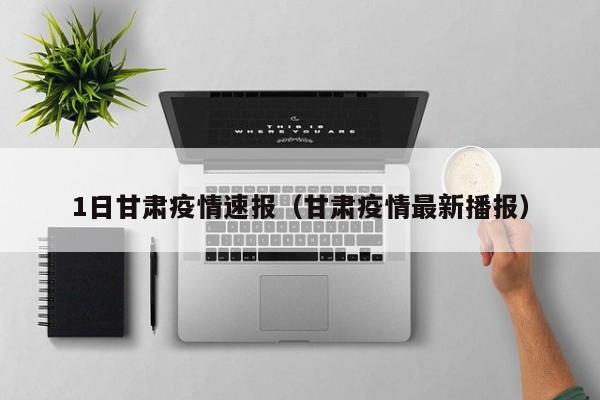 1日甘肃疫情速报（甘肃疫情最新播报）
