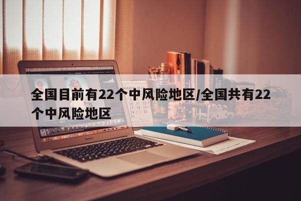 全国目前有22个中风险地区/全国共有22个中风险地区