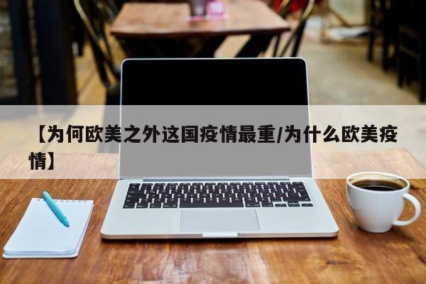 【为何欧美之外这国疫情最重/为什么欧美疫情】