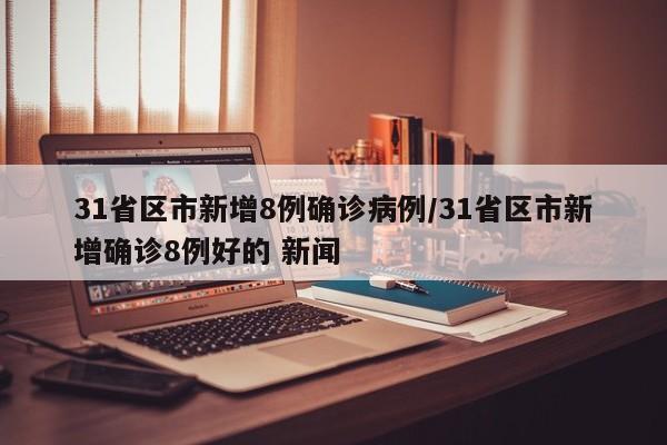 31省区市新增8例确诊病例/31省区市新增确诊8例好的 新闻