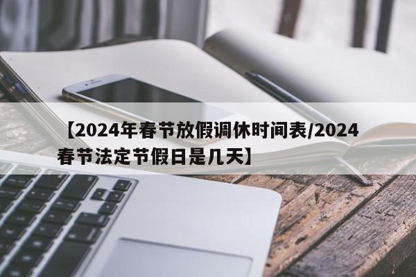 【2024年春节放假调休时间表/2024春节法定节假日是几天】