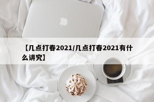 【几点打春2021/几点打春2021有什么讲究】