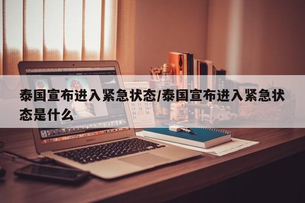 泰国宣布进入紧急状态/泰国宣布进入紧急状态是什么