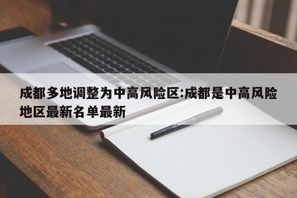 成都多地调整为中高风险区:成都是中高风险地区最新名单最新