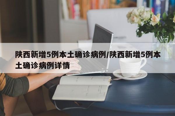 陕西新增5例本土确诊病例/陕西新增5例本土确诊病例详情