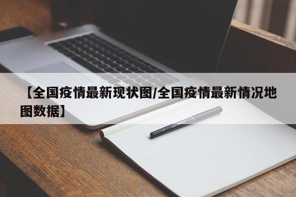 【全国疫情最新现状图/全国疫情最新情况地图数据】