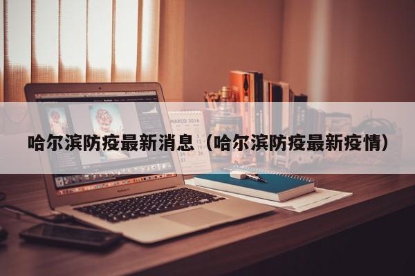 哈尔滨防疫最新消息（哈尔滨防疫最新疫情）