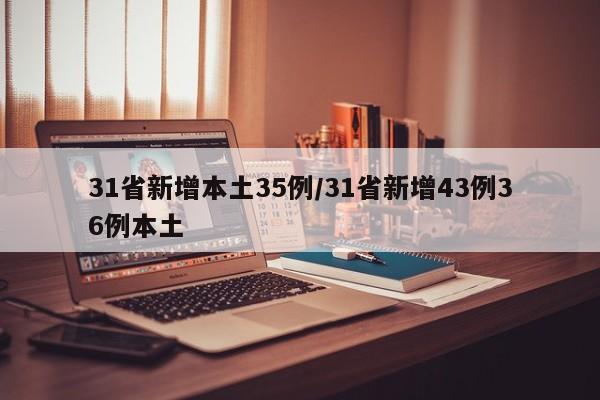 31省新增本土35例/31省新增43例36例本土
