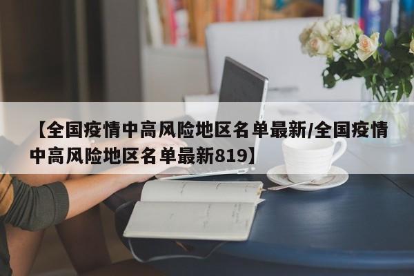 【全国疫情中高风险地区名单最新/全国疫情中高风险地区名单最新819】