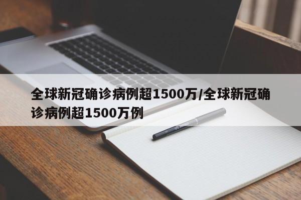 全球新冠确诊病例超1500万/全球新冠确诊病例超1500万例