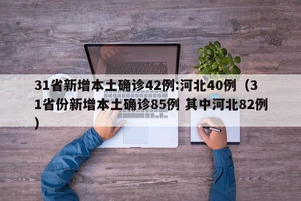 31省新增本土确诊42例:河北40例（31省份新增本土确诊85例 其中河北82例）