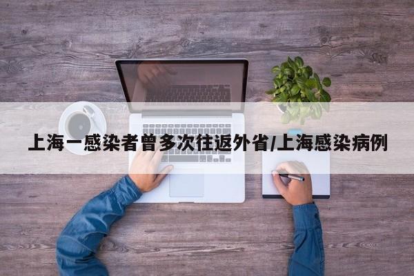 上海一感染者曾多次往返外省/上海感染病例