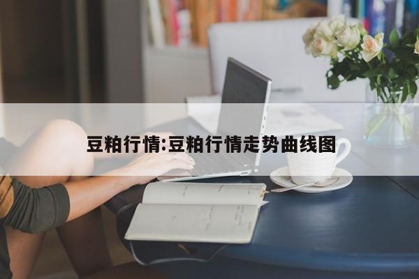 豆粕行情:豆粕行情走势曲线图