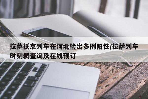拉萨抵京列车在河北检出多例阳性/拉萨列车时刻表查询及在线预订