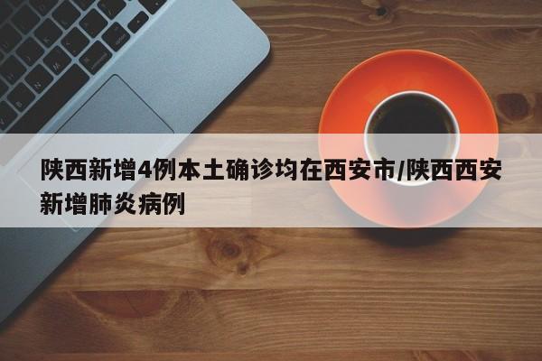 陕西新增4例本土确诊均在西安市/陕西西安新增肺炎病例