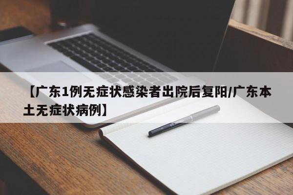 【广东1例无症状感染者出院后复阳/广东本土无症状病例】
