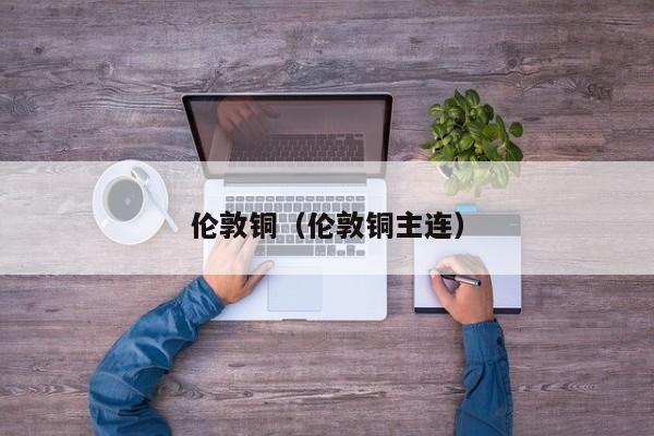 伦敦铜（伦敦铜主连）