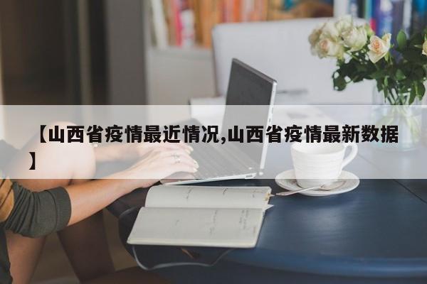 【山西省疫情最近情况,山西省疫情最新数据】