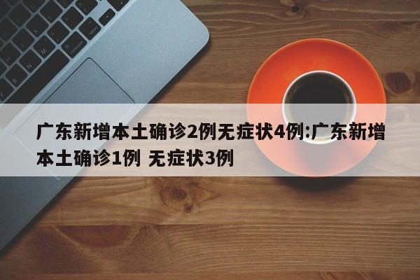 广东新增本土确诊2例无症状4例:广东新增本土确诊1例 无症状3例