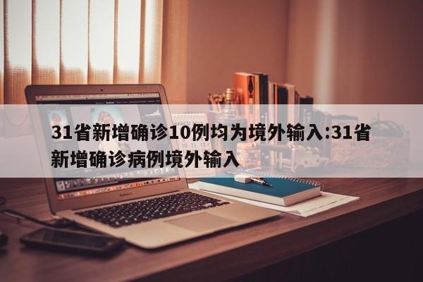 31省新增确诊10例均为境外输入:31省新增确诊病例境外输入
