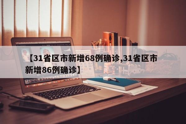 【31省区市新增68例确诊,31省区市 新增86例确诊】