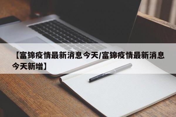 【富锦疫情最新消息今天/富锦疫情最新消息今天新增】