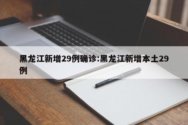 黑龙江新增29例确诊:黑龙江新增本土29例