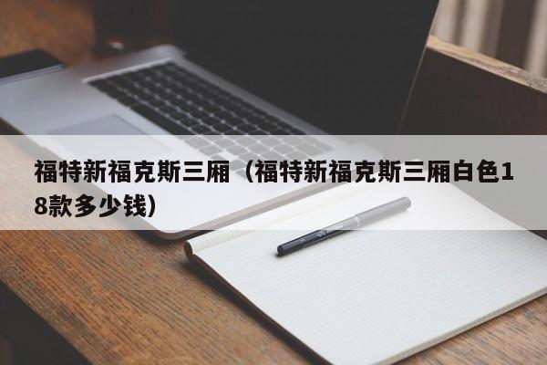 福特新福克斯三厢(福特新福克斯三厢白色18款多少钱)