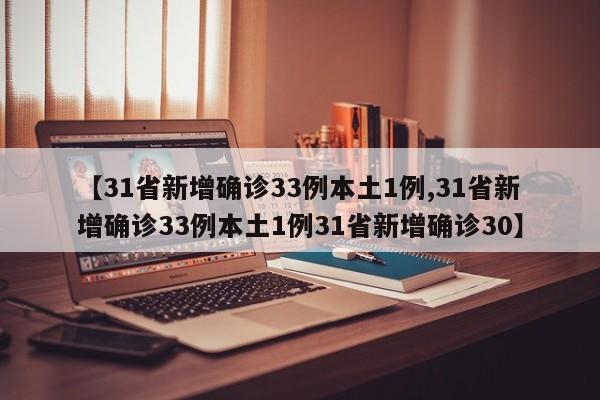 【31省新增确诊33例本土1例,31省新增确诊33例本土1例31省新增确诊30】