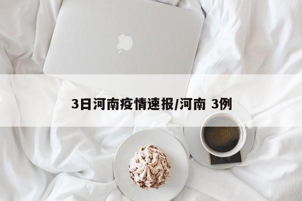 3日河南疫情速报/河南 3例
