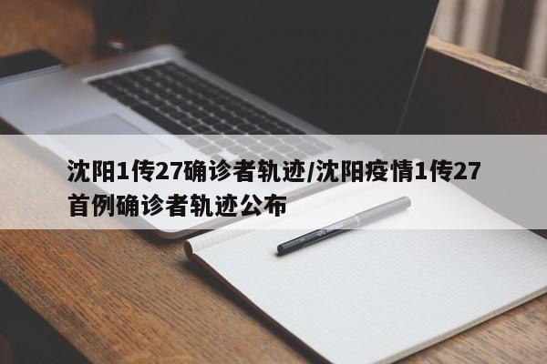 沈阳1传27确诊者轨迹/沈阳疫情1传27首例确诊者轨迹公布