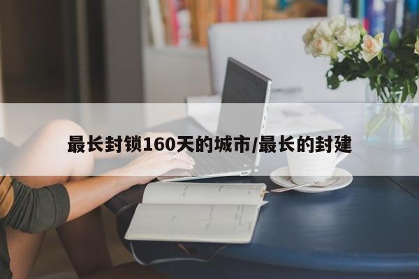 最长封锁160天的城市/最长的封建