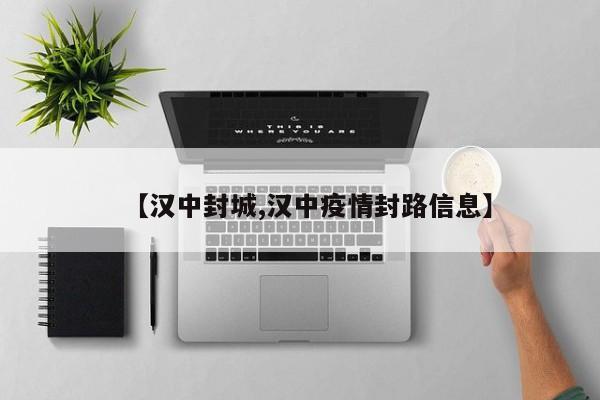 【汉中封城,汉中疫情封路信息】