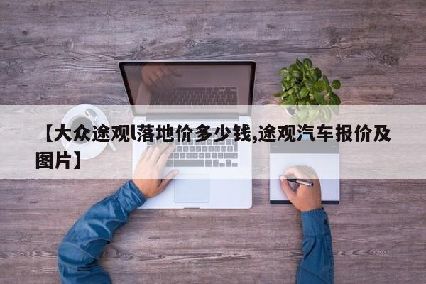 【大众途观l落地价多少钱,途观汽车报价及图片】