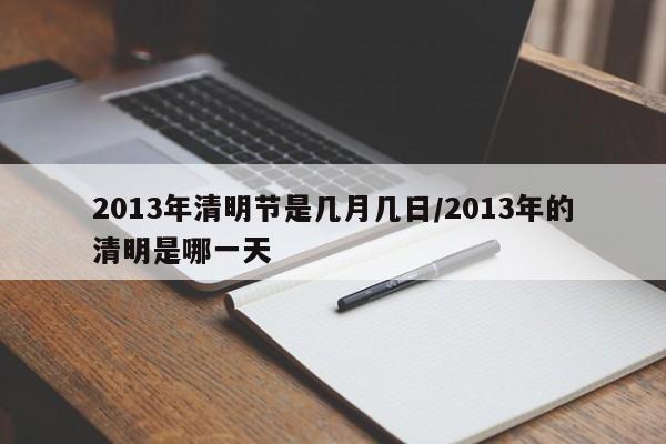 2013年清明节是几月几日/2013年的清明是哪一天